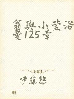 翁与小莹浴室欢爱125章