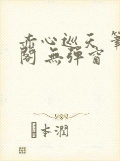 赤心巡天 笔趣阁 无弹窗