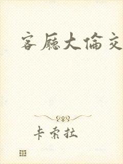 客厅大伦交侩h封面