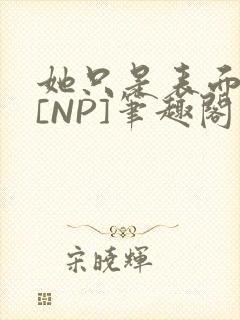 她只是表面清纯[NP]笔趣阁