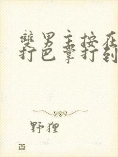 双男主按在怀里打巴掌打到哭封面