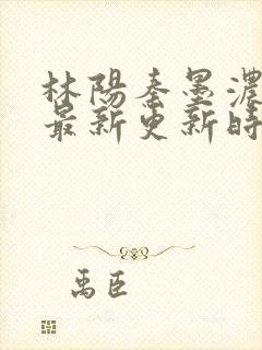 林阳秦墨浓小说最新更新时间封面