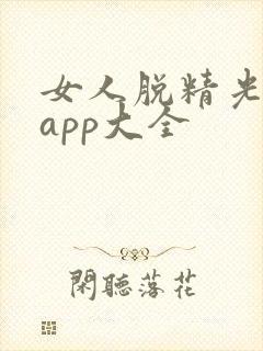 女人脱精光直播app大全