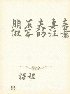 朋友夫妻来我家做客的注意事项