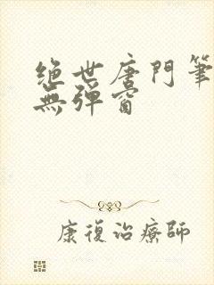 绝世唐门笔趣阁无弹窗