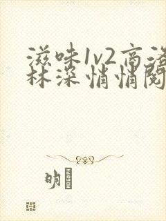 滋味1v2商洛林深悄悄阅读