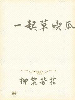 一起草吃瓜黑料