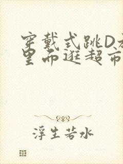 穿戴式跳D放在里面逛超市作文