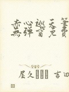 赤心巡天笔趣阁无弹窗免费的