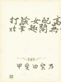 打脸女配高攀txt笔趣阁无弹窗