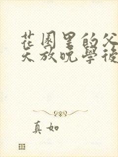 花园里的父爱有天放晚学后