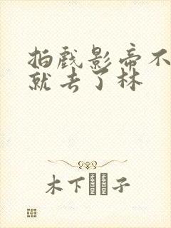 拍戏影帝不小心就去了林