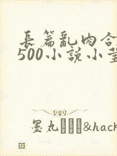 长篇乱肉合集乱500小说小莹