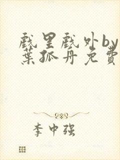 戏里戏外by一叶孤舟免费阅读