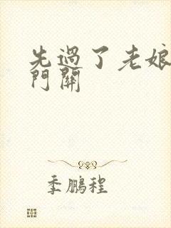 先过了老娘的玉门关