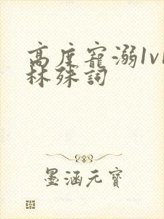 高度宠溺1v1林殊词