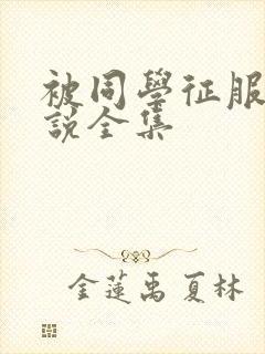 被同学征服的小说全集