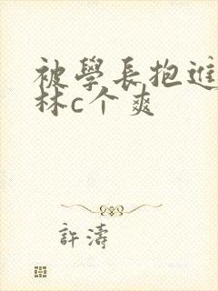 被学长抱进小树林c个爽