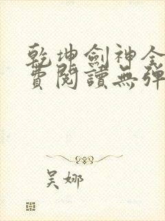 乾坤剑神全文免费阅读无弹窗