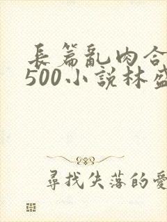 长篇乱肉合集乱500小说林盛