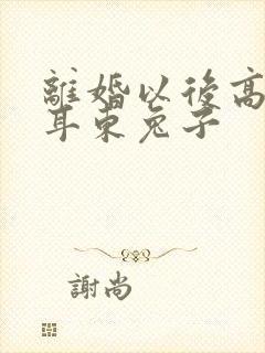 离婚以后高干 耳东兔子