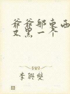 爷爷那东西又大又黑一个封面