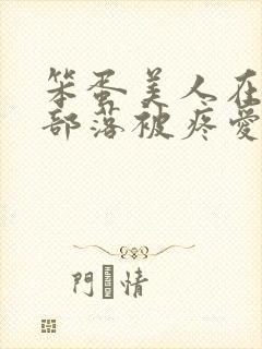 笨蛋美人在兽人部落被疼爱的日子