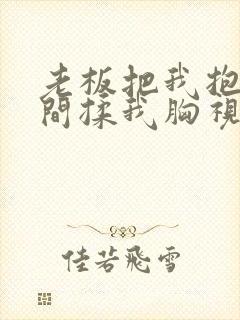 老板把我抱进房间揉我胸视频