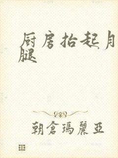 厨房抬起月月的腿
