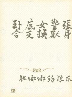 卧底女警张腿迎合交换献身