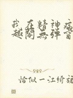 我在精神病院笔趣阁无弹窗