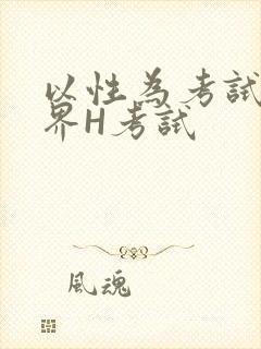 以性为考试的世界H考试