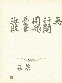 与爱同行无删减版笔趣阁