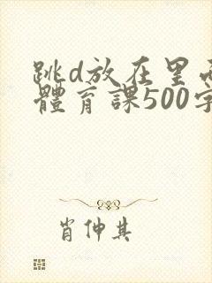 跳d放在里面上体育课500字封面