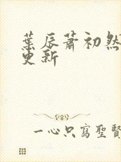 叶辰萧初然最新更新