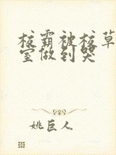 校霸被校草在教室做到哭