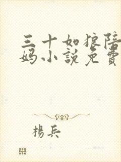 三十如狼陪读妈妈小说免费阅读