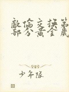 敌伦交换第10部分黄金岁月