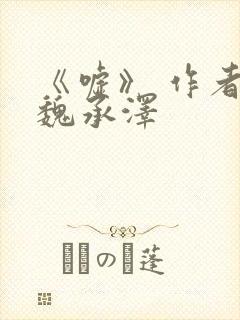 《嘘》 作者:魏承泽