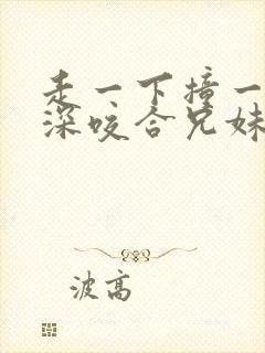 走一下撞一下深深咬合兄妹