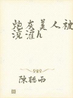 炮灰美人被男配浇灌h