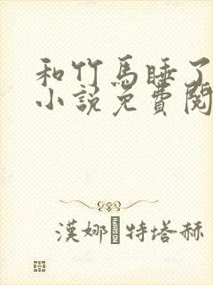 和竹马睡了以后小说免费阅读全文笔趣