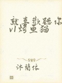 就喜欢听你叫1v1烤鱼猫