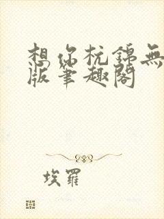 想你杭锦无删减版笔趣阁