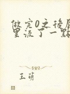 做完0之后屁股里流了一点血