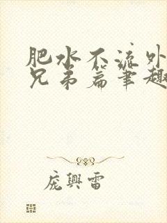 肥水不流外人田兄弟篇笔趣阁小说