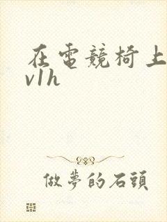 在电竞椅上做1v1h