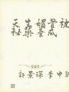 天生媚骨被爹娘秘药养成