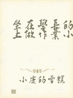 坐在学长的巨大上做作业小说封面