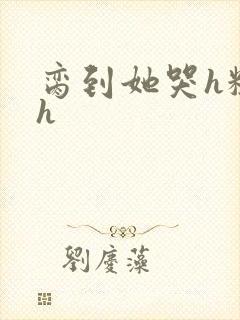 脔到她哭h粗话h